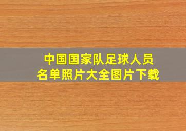 中国国家队足球人员名单照片大全图片下载