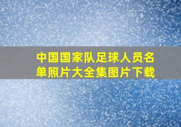 中国国家队足球人员名单照片大全集图片下载