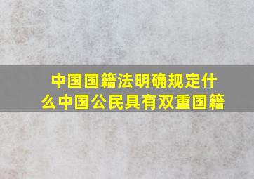 中国国籍法明确规定什么中国公民具有双重国籍