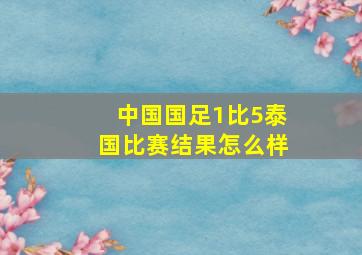 中国国足1比5泰国比赛结果怎么样