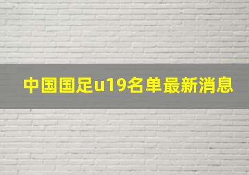 中国国足u19名单最新消息