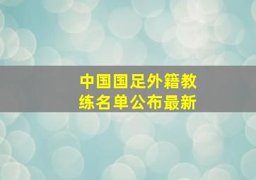 中国国足外籍教练名单公布最新