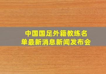 中国国足外籍教练名单最新消息新闻发布会