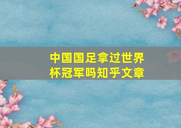 中国国足拿过世界杯冠军吗知乎文章