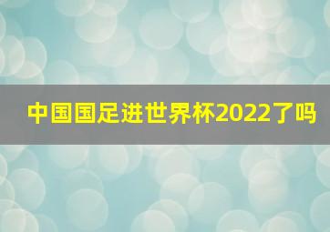 中国国足进世界杯2022了吗