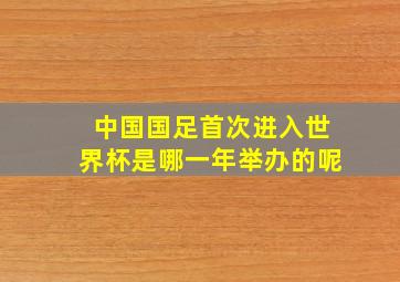 中国国足首次进入世界杯是哪一年举办的呢