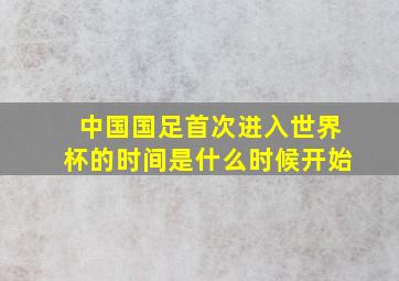 中国国足首次进入世界杯的时间是什么时候开始