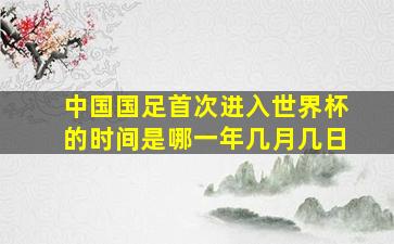 中国国足首次进入世界杯的时间是哪一年几月几日