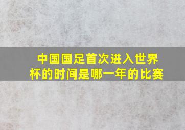 中国国足首次进入世界杯的时间是哪一年的比赛