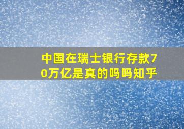 中国在瑞士银行存款70万亿是真的吗吗知乎