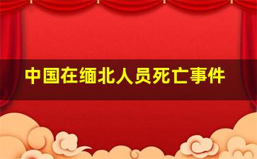 中国在缅北人员死亡事件