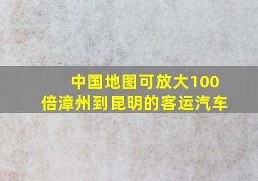 中国地图可放大100倍漳州到昆明的客运汽车