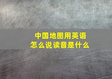 中国地图用英语怎么说读音是什么