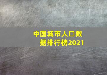 中国城市人口数据排行榜2021