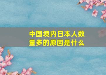 中国境内日本人数量多的原因是什么