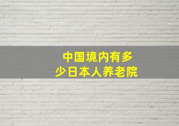 中国境内有多少日本人养老院