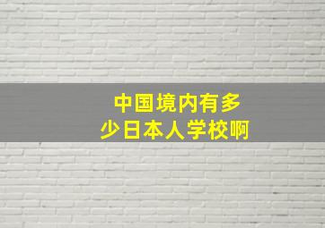 中国境内有多少日本人学校啊