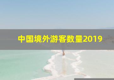 中国境外游客数量2019