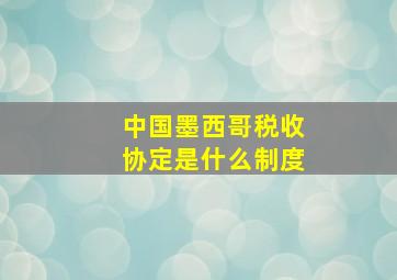 中国墨西哥税收协定是什么制度