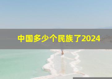 中国多少个民族了2024