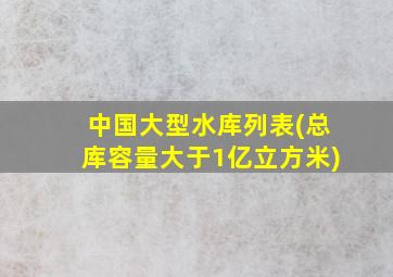 中国大型水库列表(总库容量大于1亿立方米)