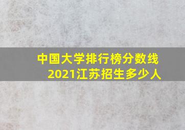 中国大学排行榜分数线2021江苏招生多少人