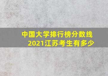 中国大学排行榜分数线2021江苏考生有多少