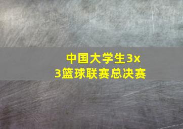 中国大学生3x3篮球联赛总决赛