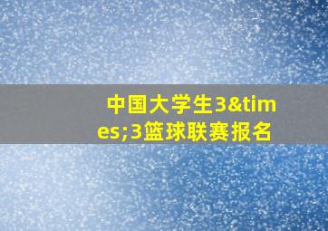 中国大学生3×3篮球联赛报名