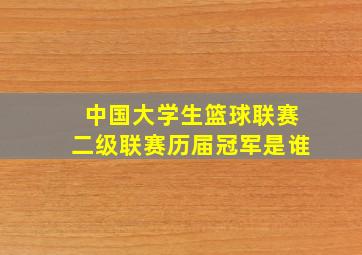 中国大学生篮球联赛二级联赛历届冠军是谁