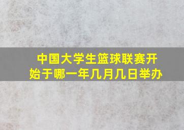 中国大学生篮球联赛开始于哪一年几月几日举办