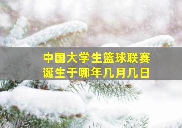 中国大学生篮球联赛诞生于哪年几月几日