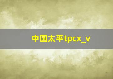 中国太平tpcx_v