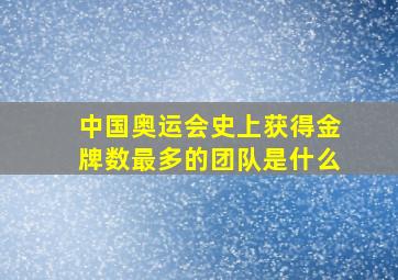 中国奥运会史上获得金牌数最多的团队是什么