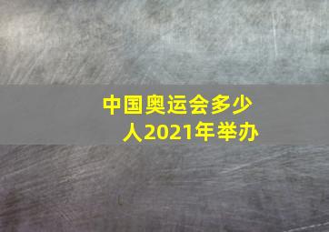 中国奥运会多少人2021年举办