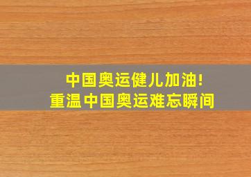 中国奥运健儿加油!重温中国奥运难忘瞬间