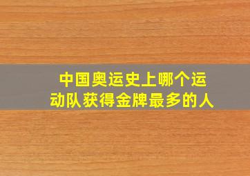 中国奥运史上哪个运动队获得金牌最多的人