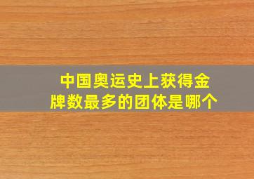 中国奥运史上获得金牌数最多的团体是哪个