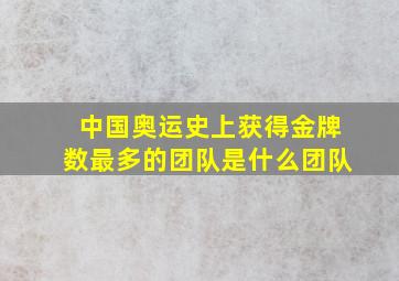 中国奥运史上获得金牌数最多的团队是什么团队