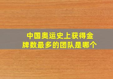 中国奥运史上获得金牌数最多的团队是哪个