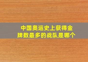 中国奥运史上获得金牌数最多的战队是哪个