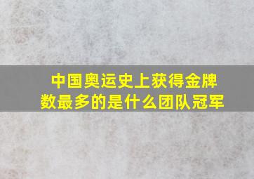 中国奥运史上获得金牌数最多的是什么团队冠军