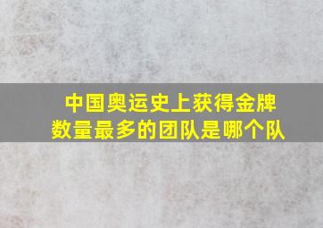 中国奥运史上获得金牌数量最多的团队是哪个队