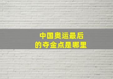 中国奥运最后的夺金点是哪里