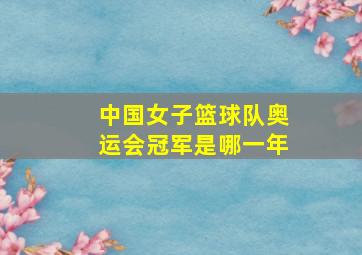 中国女子篮球队奥运会冠军是哪一年