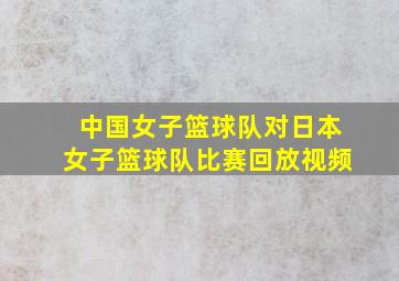 中国女子篮球队对日本女子篮球队比赛回放视频