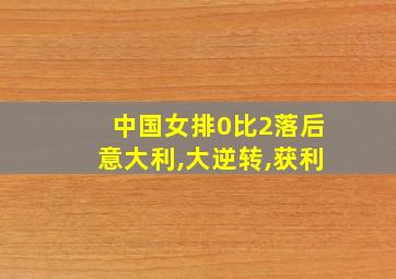 中国女排0比2落后意大利,大逆转,获利