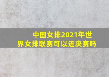 中国女排2021年世界女排联赛可以进决赛吗