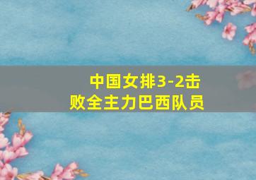 中国女排3-2击败全主力巴西队员