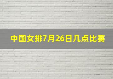 中国女排7月26日几点比赛